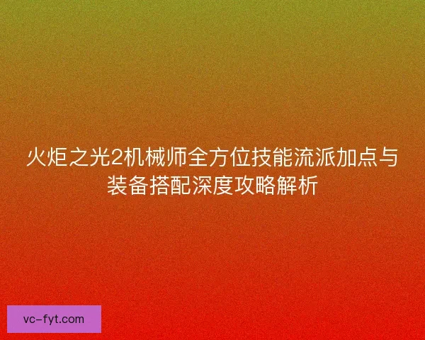 火炬之光2机械师全方位技能流派加点与装备搭配深度攻略解析
